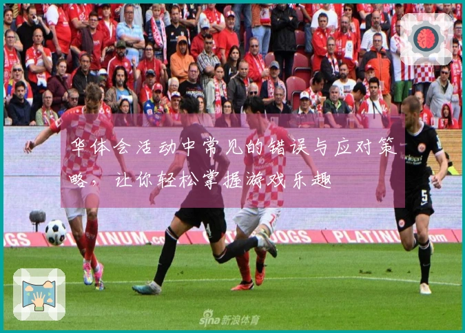华体会活动中常见的错误与应对策略，让你轻松掌握游戏乐趣