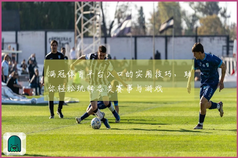满冠体育平台入口的实用技巧，助你轻松玩转各类赛事与游戏