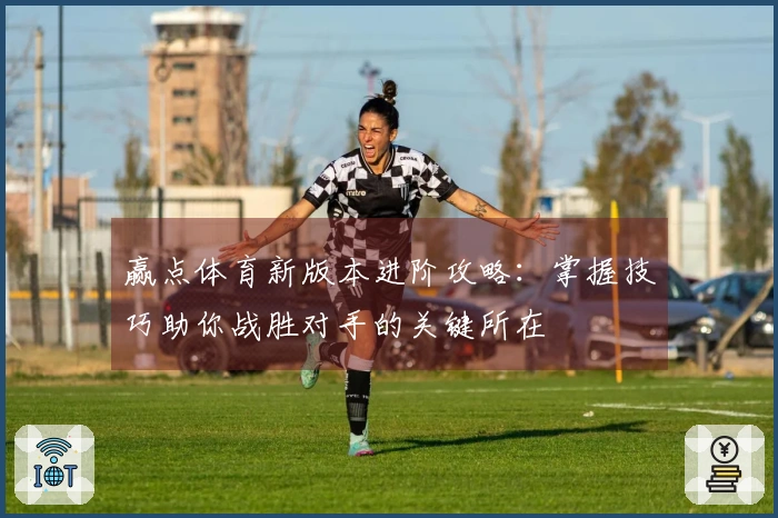 赢点体育新版本进阶攻略：掌握技巧助你战胜对手的关键所在