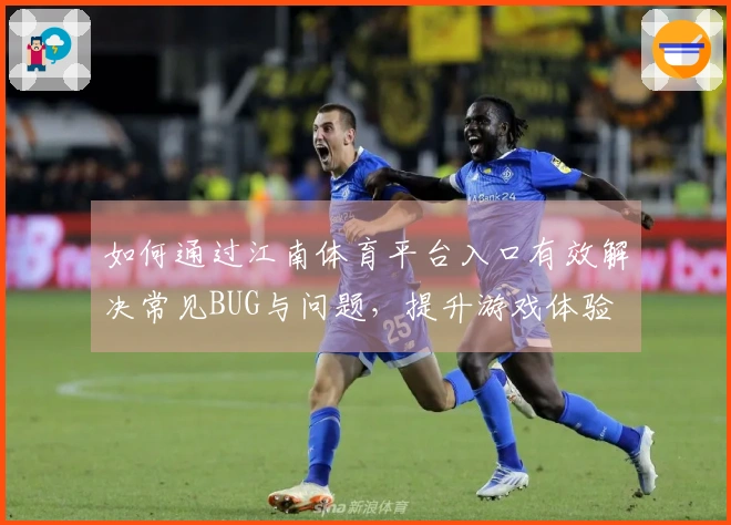 如何通过江南体育平台入口有效解决常见BUG与问题，提升游戏体验