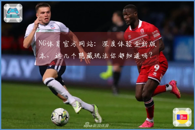 NG体育官方网站：深度体验全新版本，这几个隐藏玩法你都知道吗？