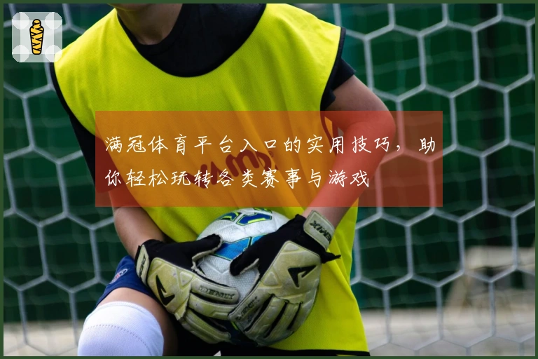 满冠体育平台入口的实用技巧，助你轻松玩转各类赛事与游戏
