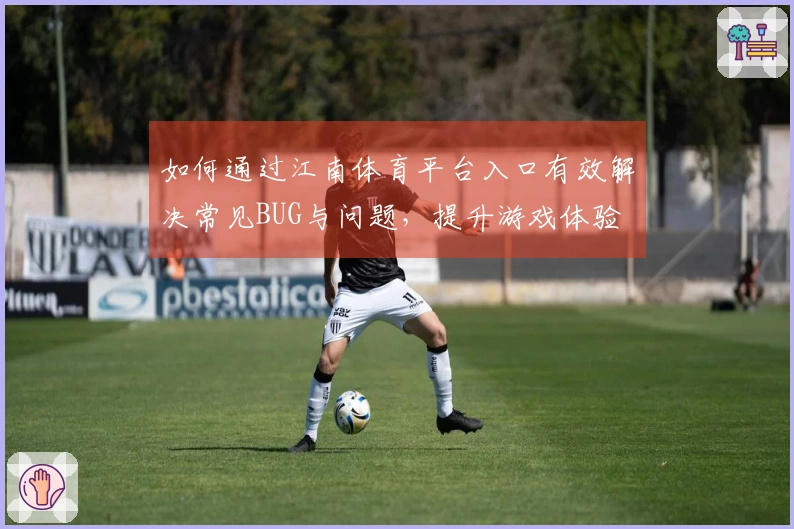 如何通过江南体育平台入口有效解决常见BUG与问题，提升游戏体验