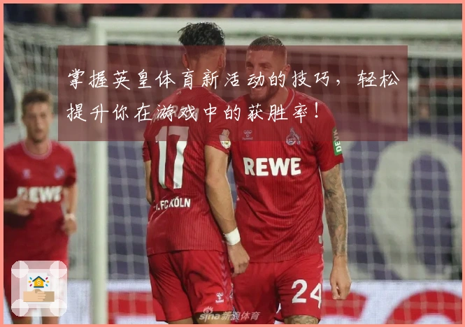掌握英皇体育新活动的技巧，轻松提升你在游戏中的获胜率！