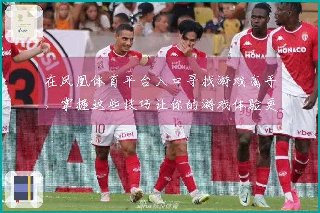 在凤凰体育平台入口寻找游戏高手，掌握这些技巧让你的游戏体验更上一层楼！