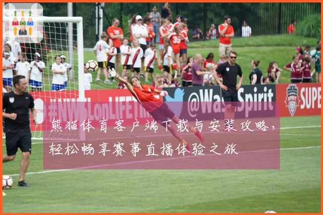 熊猫体育客户端下载与安装攻略，轻松畅享赛事直播体验之旅