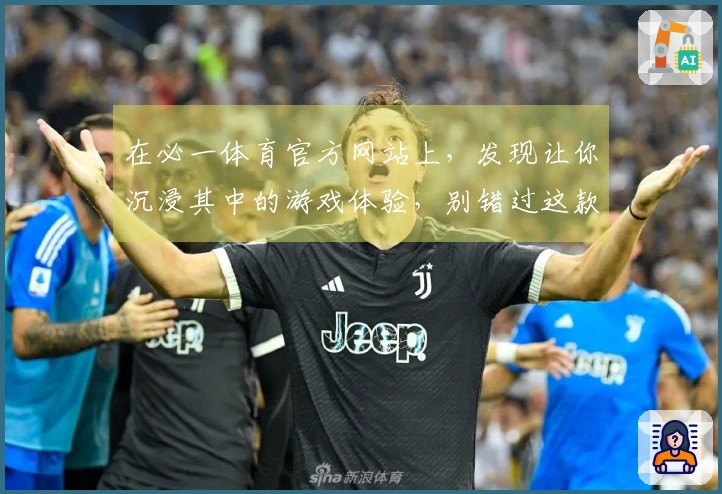 在必一体育官方网站上，发现让你沉浸其中的游戏体验，别错过这款必玩的作品！