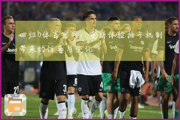 回归b体育官网，重新体验抽卡机制带来的惊喜与变化