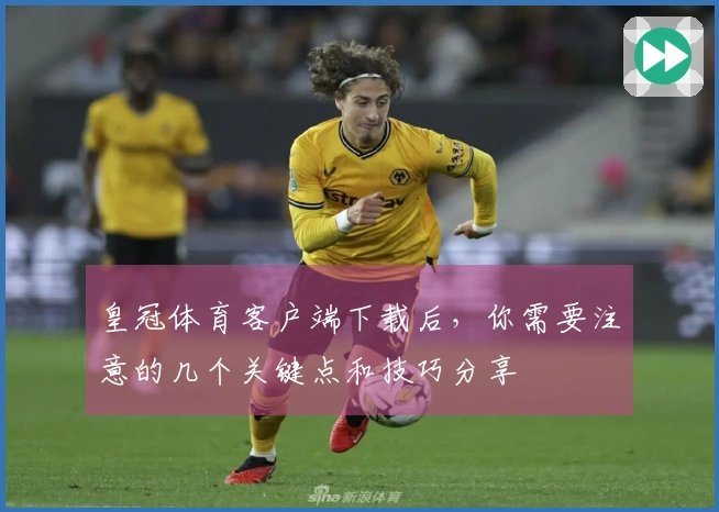 皇冠体育客户端下载后，你需要注意的几个关键点和技巧分享